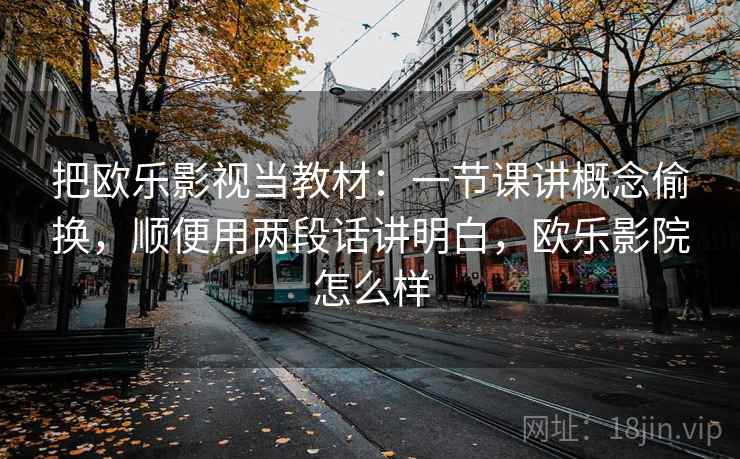 把欧乐影视当教材：一节课讲概念偷换，顺便用两段话讲明白，欧乐影院怎么样