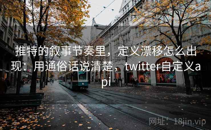 推特的叙事节奏里，定义漂移怎么出现：用通俗话说清楚，twitter自定义api