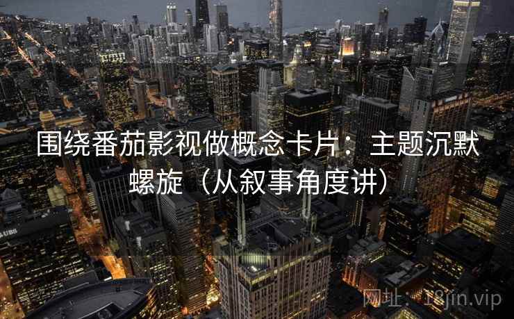 围绕番茄影视做概念卡片：主题沉默螺旋（从叙事角度讲）