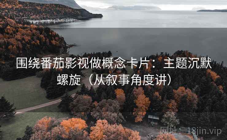 围绕番茄影视做概念卡片:主题沉默螺旋(从叙事角度讲) 围绕番茄影视做概念卡片:主题沉默螺旋(从叙事角度讲)