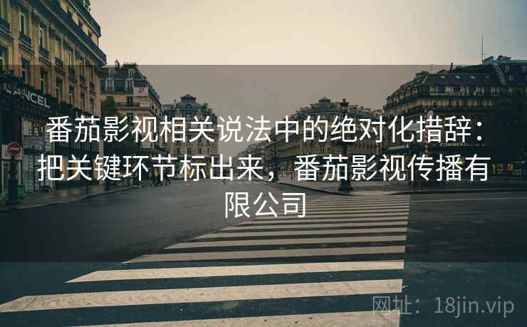 番茄影视相关说法中的绝对化措辞：把关键环节标出来，番茄影视传播有限公司