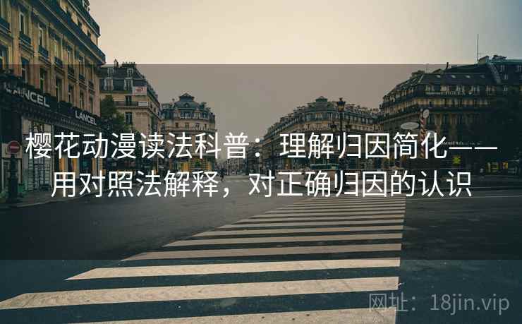 樱花动漫读法科普:理解归因简化——用对照法解释,对正确归因的认识 樱花动漫读法科普:理解归因简化——用对照法解释,对正确归因的认识