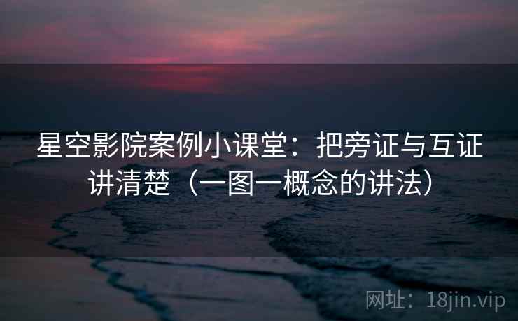 星空影院案例小课堂：把旁证与互证讲清楚（一图一概念的讲法）