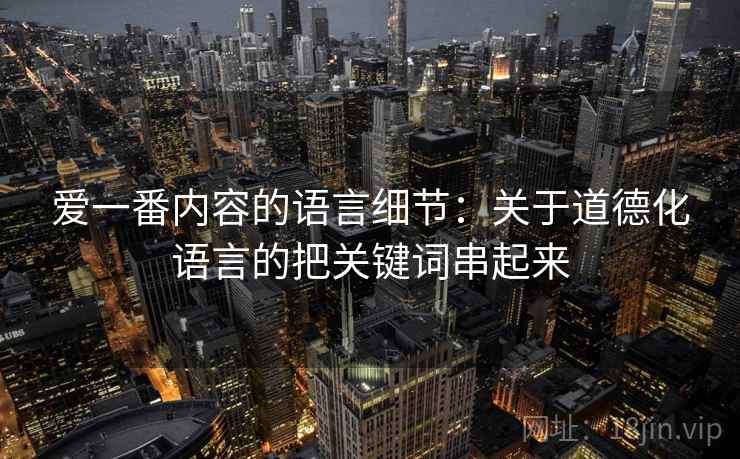爱一番内容的语言细节：关于道德化语言的把关键词串起来