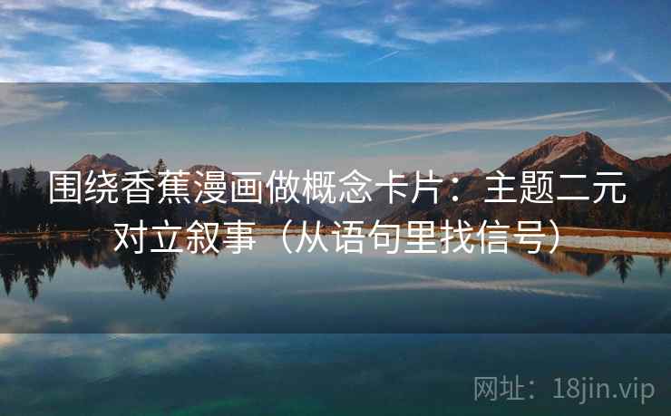 围绕香蕉漫画做概念卡片：主题二元对立叙事（从语句里找信号）