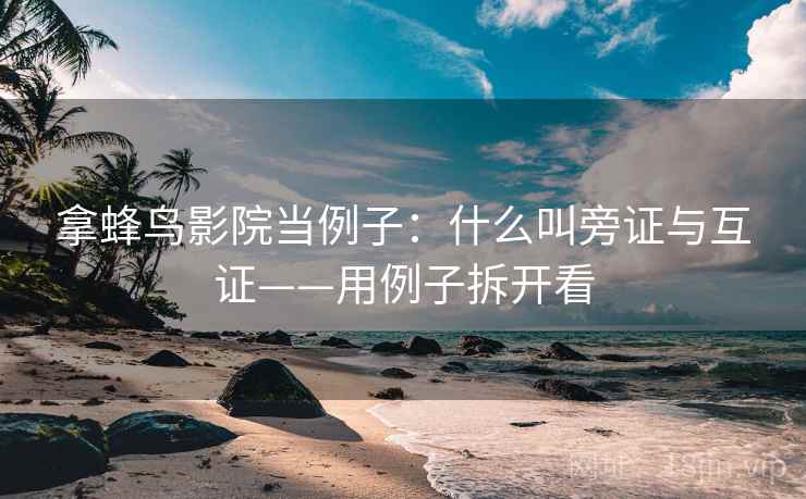 拿蜂鸟影院当例子：什么叫旁证与互证——用例子拆开看