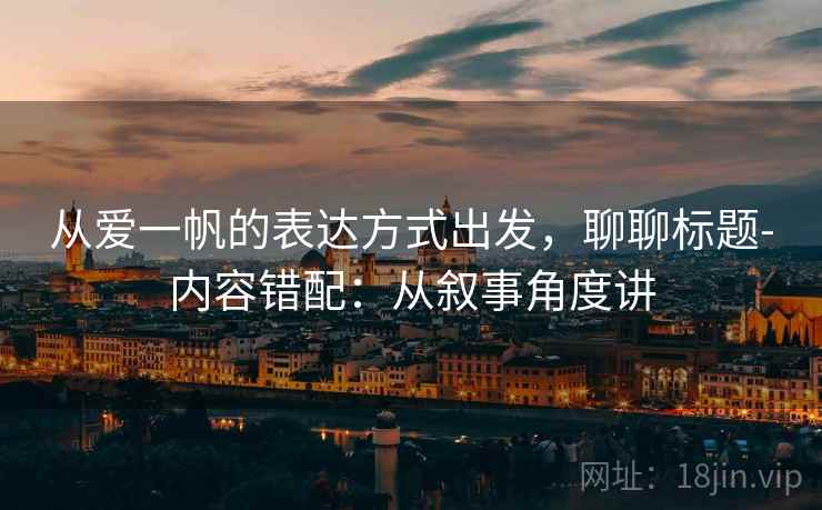 从爱一帆的表达方式出发，聊聊标题-内容错配：从叙事角度讲