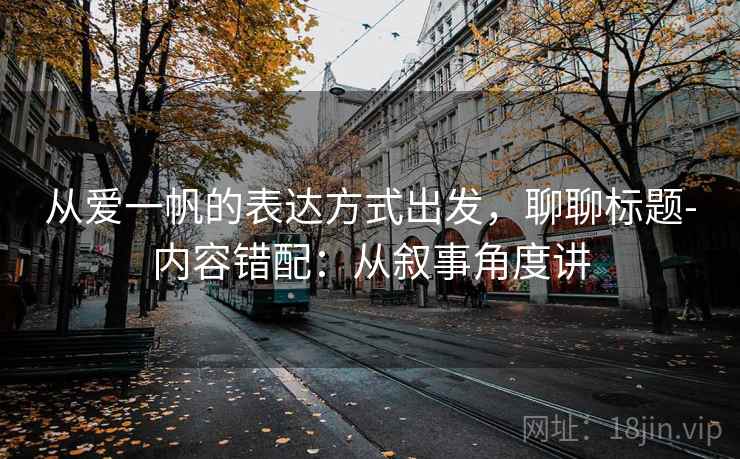 从爱一帆的表达方式出发，聊聊标题-内容错配：从叙事角度讲