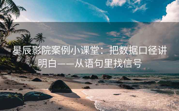 星辰影院案例小课堂：把数据口径讲明白——从语句里找信号