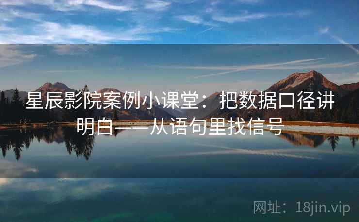 星辰影院案例小课堂：把数据口径讲明白——从语句里找信号