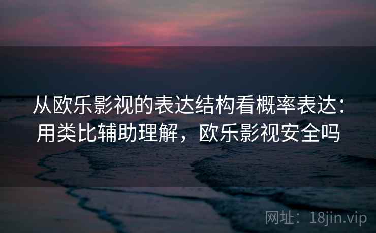从欧乐影视的表达结构看概率表达：用类比辅助理解，欧乐影视安全吗