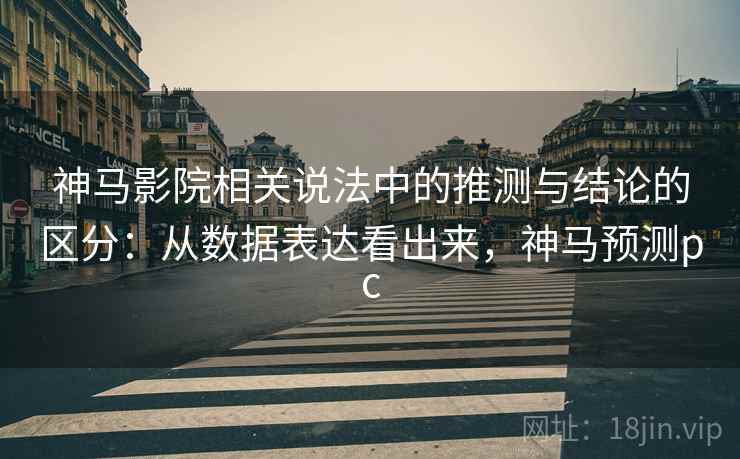 神马影院相关说法中的推测与结论的区分：从数据表达看出来，神马预测pc