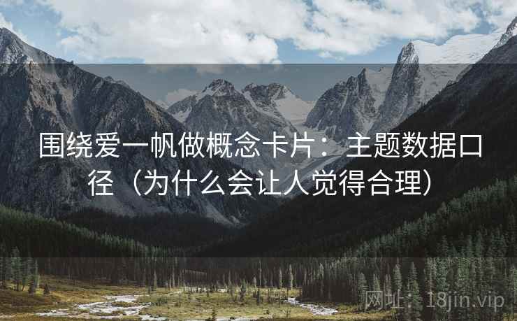围绕爱一帆做概念卡片：主题数据口径（为什么会让人觉得合理）