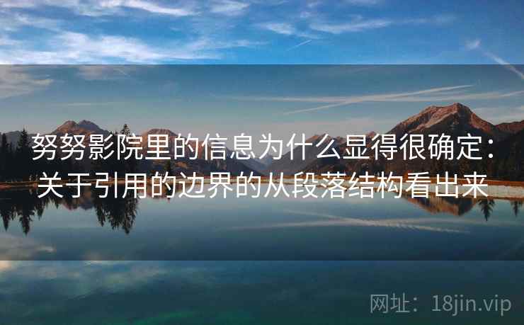 努努影院里的信息为什么显得很确定：关于引用的边界的从段落结构看出来