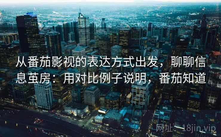 从番茄影视的表达方式出发，聊聊信息茧房：用对比例子说明，番茄知道