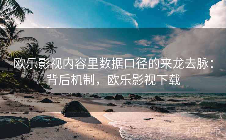 欧乐影视内容里数据口径的来龙去脉：背后机制，欧乐影视下载