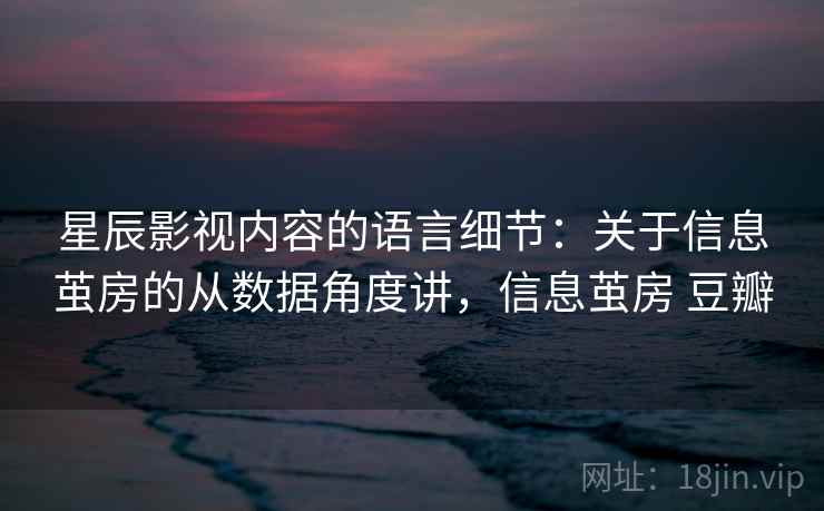 星辰影视内容的语言细节：关于信息茧房的从数据角度讲，信息茧房 豆瓣