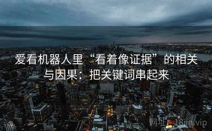 爱看机器人里“看着像证据”的相关与因果：把关键词串起来