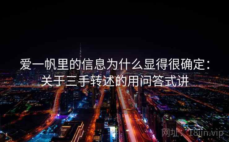 爱一帆里的信息为什么显得很确定：关于三手转述的用问答式讲