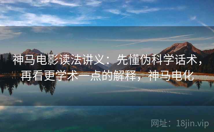 神马电影读法讲义：先懂伪科学话术，再看更学术一点的解释，神马电化