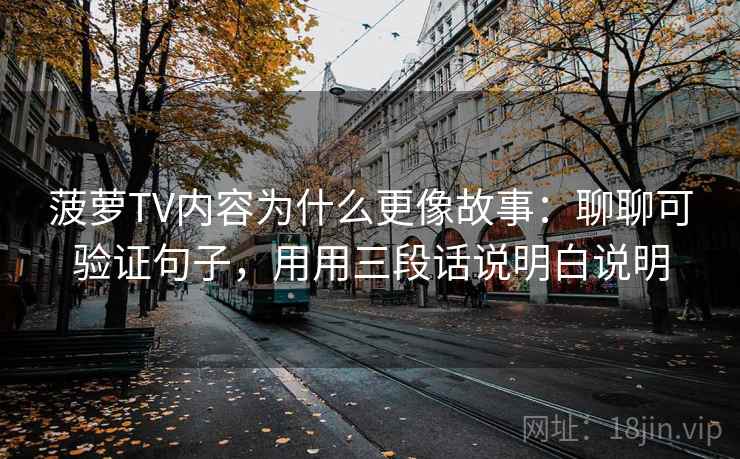 菠萝TV内容为什么更像故事：聊聊可验证句子，用用三段话说明白说明