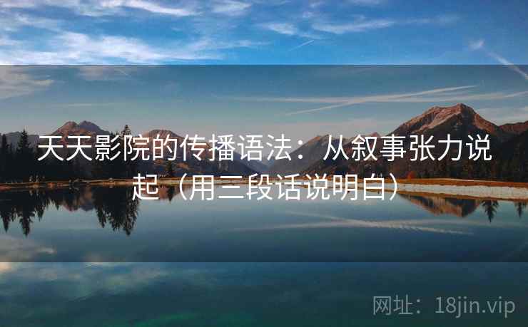 天天影院的传播语法：从叙事张力说起（用三段话说明白）