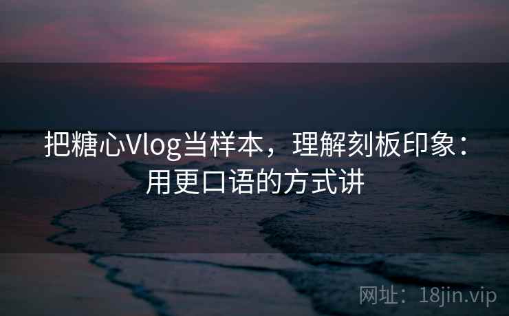把糖心Vlog当样本，理解刻板印象：用更口语的方式讲