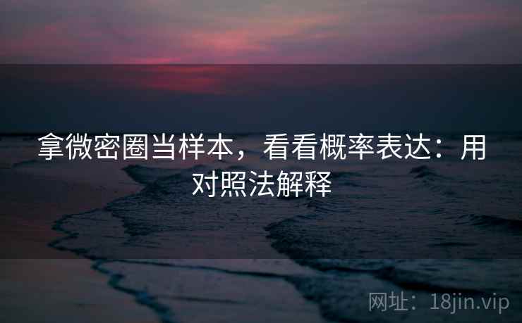 拿微密圈当样本，看看概率表达：用对照法解释