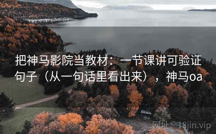 把神马影院当教材：一节课讲可验证句子（从一句话里看出来），神马oa