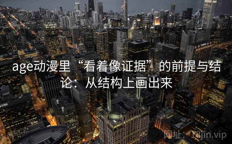age动漫里“看着像证据”的前提与结论：从结构上画出来