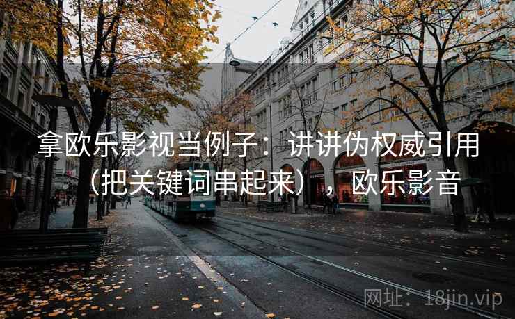 拿欧乐影视当例子：讲讲伪权威引用（把关键词串起来），欧乐影音