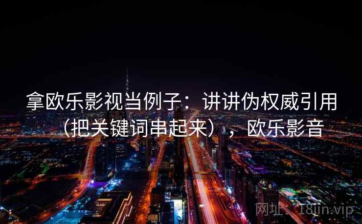 拿欧乐影视当例子：讲讲伪权威引用（把关键词串起来），欧乐影音