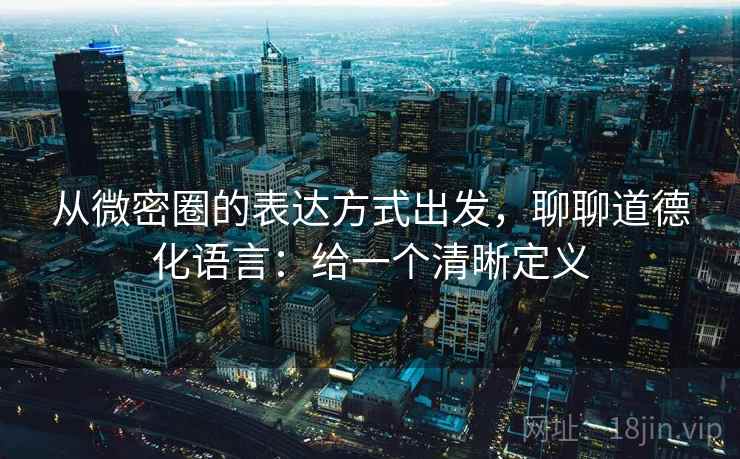 从微密圈的表达方式出发，聊聊道德化语言：给一个清晰定义