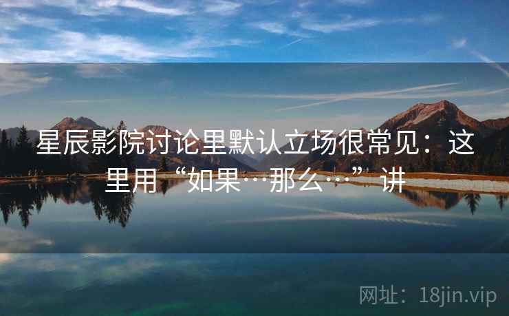 星辰影院讨论里默认立场很常见：这里用“如果…那么…”讲